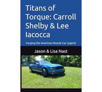 Titans of Torque: Carroll Shelby & Lee Iacocca: Forging the American Muscle Car Legend