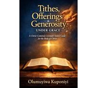 Tithes, Offerings & Generosity Under Grace: A Christ-Centered, Covenant-Sound Guide for the Body of Christ