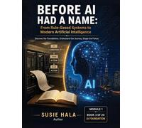 Title: BEFORE AI HAD A NAME: From Rule-Based Systems to Modern Artificial Intelligence : BEFORE AI HAD A NAME: From Rule-Based Systems to Modern Artificial Intelligence ISBN: 978-1-972925-16-4
