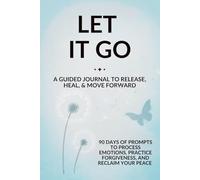 Title: Let It Go: A Guided Journal to Release, Heal, and Move Forward: 90 Days of Prompts to Process Emotions, Practice Forgiveness, and Reclaim Your Peace