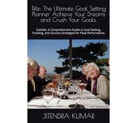 Title: The Ultimate Goal Setting Planner Achieve Your Dreams and Crush Your Goals.: Subtitle: A Comprehensive Guide to Goal Setting, Tracking, and Success Strategies for Peak Performance.