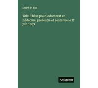 Title: Thèse pour le doctorat en médecine, présentée et soutenue le 27 juin 1839