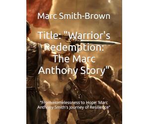 Title: "Warrior's Redemption: The Marc Anthony Story": "From Homelessness to Hope: Marc Anthony Smith's Journey of Resilience"