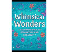 Title: "Whimsical Wonders: A Colouring Book for Relaxation and Creativity": Subtitle: "Unleash Your Imagination and De-Stress with Intricate Designs and Beautiful Patterns"