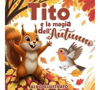 Tito e la magia dell' Autunno: libro illustrato per bambini alla scoperta dell'autunno e della gentilezza, con giochi e attività | A COLORI