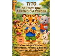 TITO EL TIGRE QUE APRENDIÓ A PERDER: Cuento infantil sobre frustración, rabietas y aprender a perder sin enfadarse