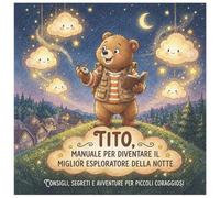 Tito, manuale per diventare il miglior esploratore della notte: Consigli, segreti e avventure per piccoli coraggiosi!