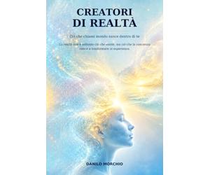 Titolo: Creatori di realtà: Ciò che chiami mondo nasce dentro di te