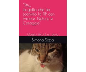 "Titty, la gatta che ha sconfitto la FIP con Amore, Natura e Coraggio": Questo libro è un dono