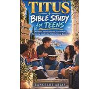 Titus Bible Study for Teens: Character, Sound Doctrine, Good Works, Mentoring, Leadership, Habits, Group Questions