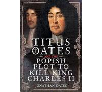 Titus Oates and the Popish Plot to Kill King Charles II