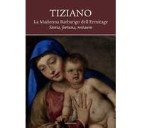 Tiziano. La Madonna Barbarigo dell'Ermitage. Storia, fortuna, restauro. Ediz. illustrata