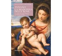 Tiziano. La Madonna delle rose e le collezioni degli Asburgo tra Vienna e Firenze. Ediz. italiana e inglese