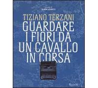 Tiziano Terzani. Guardare i fiori da un cavallo in corsa. Ediz. illustrata