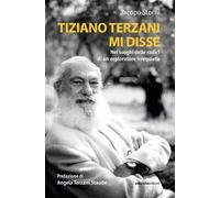 Tiziano Terzani mi disse. Nei luoghi delle radici di un esploratore irrequieto
