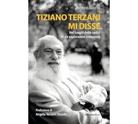 TIZIANO TERZANI MI DISSE. NEI LUOGHI DELLE RADICI DI UN ESPLORATORE IRREQUIETO