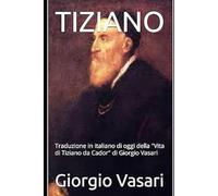 TIZIANO: Traduzione in italiano di oggi della "Vita di Tiziano da Cador" di Giorgio Vasari