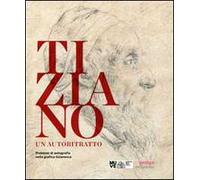 Tiziano. Un autoritratto. Problemi di autografia nella grafica tizianesca. Catalogo della mostra (Venezia, marzo-giugno 2014). Ediz. multilingue