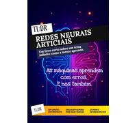 TL;DR: Redes Neurais Artificiais: Entenda e construa o cérebro das máquinas - sem fórmulas e com propósito.