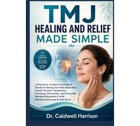 TMJ Healing and Relief Made Simple: A Practical, Evidence-Informed Guide to Easing Jaw Pain Disorders, Facial Tension, Headaches, Clicking, Clenching, ... Discomfort with Gentle Exercises & Self-Care