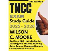 TNCC exam Study Guide: An Essential Knowledge for Passing the Trauma Nursing Core Course Examination and Certification Success