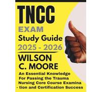 TNCC Exam Study Guide: An Essential Knowledge for Passing the Trauma Nursing Core Course Examination and Certification Success