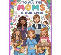 To All the Moms in Our Lives: A Heartfelt Coloring Book for All Kinds of Moms and Mother Figures