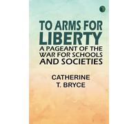 To arms for liberty: A pageant of the war for schools and societies