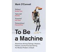 To Be a Machine: Adventures Among Cyborgs, Utopians, Hackers and the Futurists Solving the Modest Problem of Death.