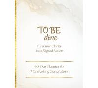TO BE done: Turn Your Clarity into Aligned Action - 90-Day Planner for Manifesting Generators
