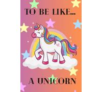 To Be Like… A Unicorn: Notebook For Kids To Drawing And Writing With Sweet Unicorn, Diary, Creative Journal (Lined, 6x9 in, 100 pages)