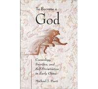 To Become a God: Cosmology, Sacrifice, and Self-Divinization in Early China