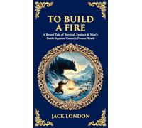 To Build a Fire: A Brutal Tale of Survival, Instinct & Man's Battle Against Nature's Frozen Wrath (Deluxe Hardbound Edition)