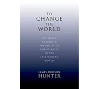 To Change the World: The Irony, Tragedy and Possibility of Christianity in the Late Modern World