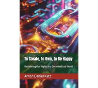 To Create, to Own, to Be Happy: Reclaiming Our Rights in a Decentralized World