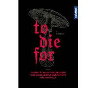 To Die For: Toxine, Tabus & Tafelfreuden - eine kulinarische Geschichte der Giftpilze, eine Kulturgeschichte der Giftpilze und ihrer Verwendung in der Küche- Kulinarik, Mykologie, Toxikologie