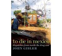 To Die in Mexico: Dispatches from Inside the Drug War