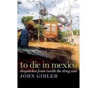 To Die in Mexico: Dispatches from Inside the Drug War