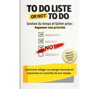 To do liste or Not to do: Alléger sa charge mentale et reprendre le contrôle de son temps sans s’épuiser - Gestion du temps et lâcher-prise : Se recentrer sur l’essentiel