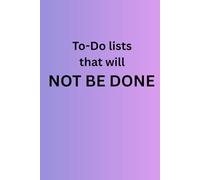 To-Do lists that will NOT BE DONE: A notebook of to dos that you won’t do