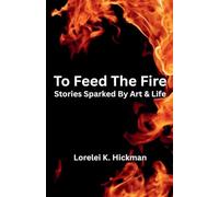 To Feed the Fire: Stories Sparked by Art and Life