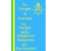 To Forget is Human, To Forget With Elegance Requires an Electrician!: A Light-hearted Journal for Bright Minds with Occasional Power Surges