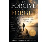 To Forgive Is to Forget: Finding Freedom Through the Power of Forgiveness