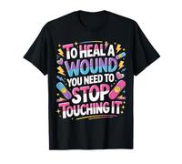 To Heal A Wound You Need To Stop Touching It - Maglietta