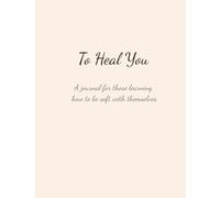 To Heal you: A journal for those learning how to be soft with themselves