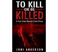 TO KILL OR BE KILLED: A True Crime Memoir From Prison
