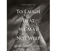 To Laugh That We May Not Weep: The Life & Times of Art Young: The Life And Art Of Art Young