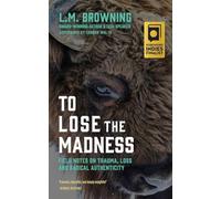 To Lose the Madness: Field Notes on Trauma, Loss and Radical Authenticity