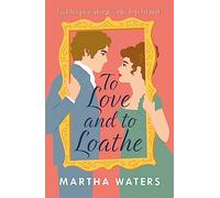 To Love and to Loathe: An effervescent, charming and swoonworthy Regency-era romp