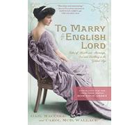 To Marry an English Lord: Tales of Wealth and Marriage, Sex and Snobbery in the Gilded Age